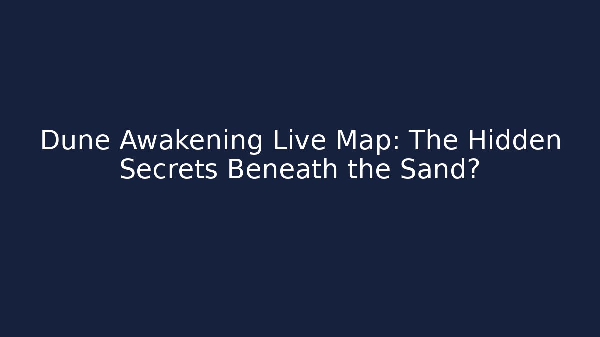 Dune Awakening Live Map: The Hidden Secrets Beneath the Sand?