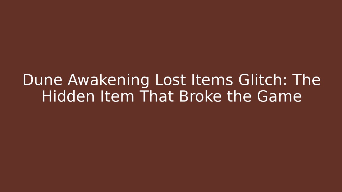 Dune Awakening Lost Items Glitch: The Hidden Item That Broke the Game