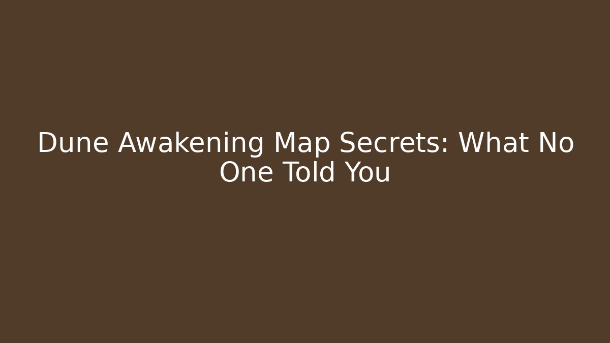 Dune Awakening Map Secrets: What No One Told You