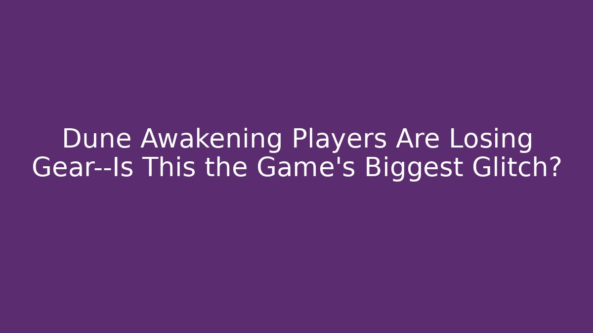 Dune Awakening Players Are Losing Gear—Is This the Game’s Biggest Glitch?