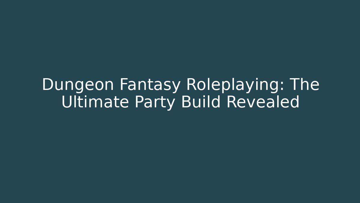 Dungeon Fantasy Roleplaying: The Ultimate Party Build Revealed