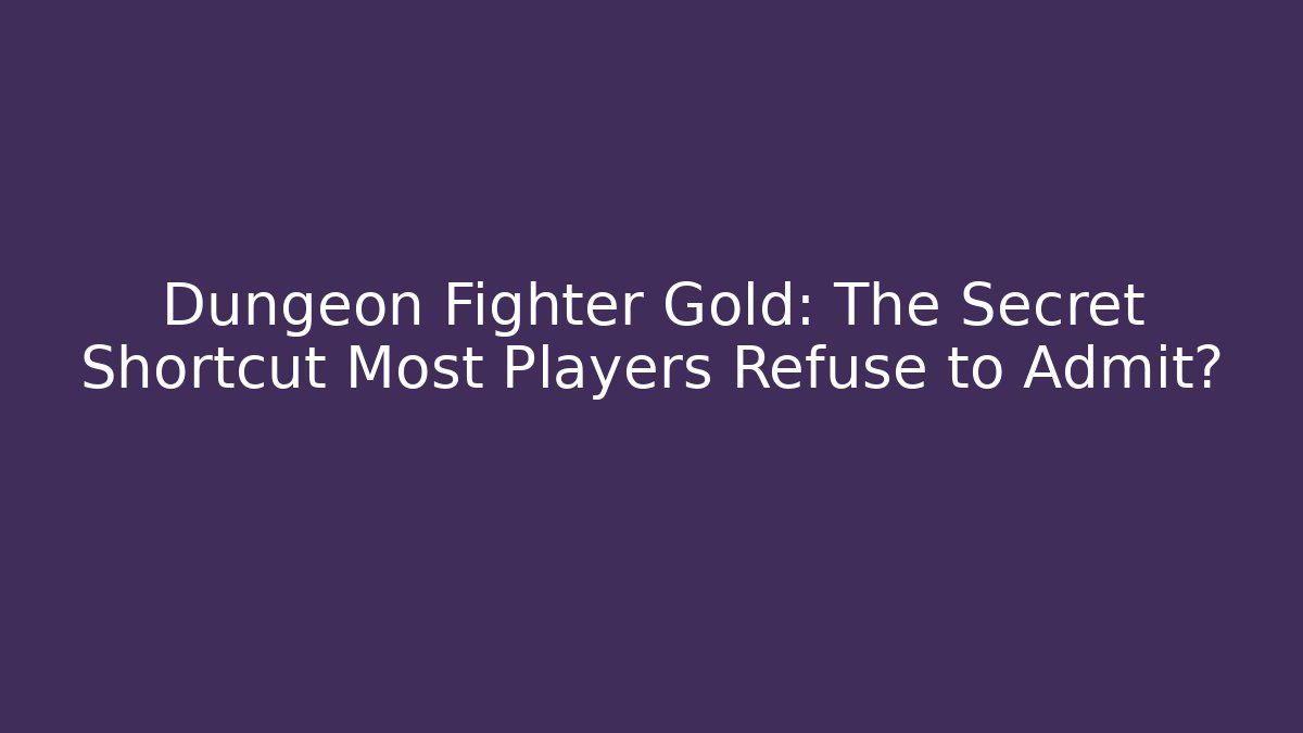 Dungeon Fighter Gold: The Secret Shortcut Most Players Refuse to Admit?