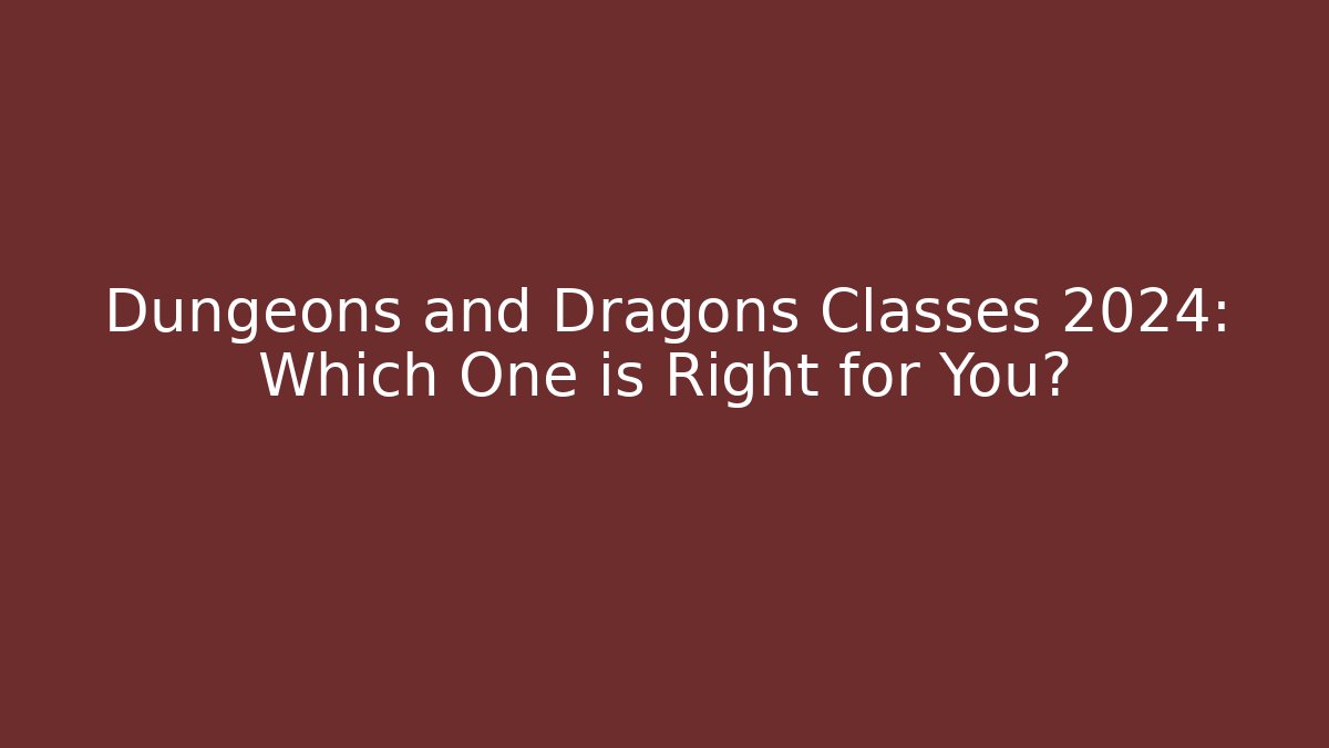 Dungeons and Dragons Classes 2024: Which One is Right for You?