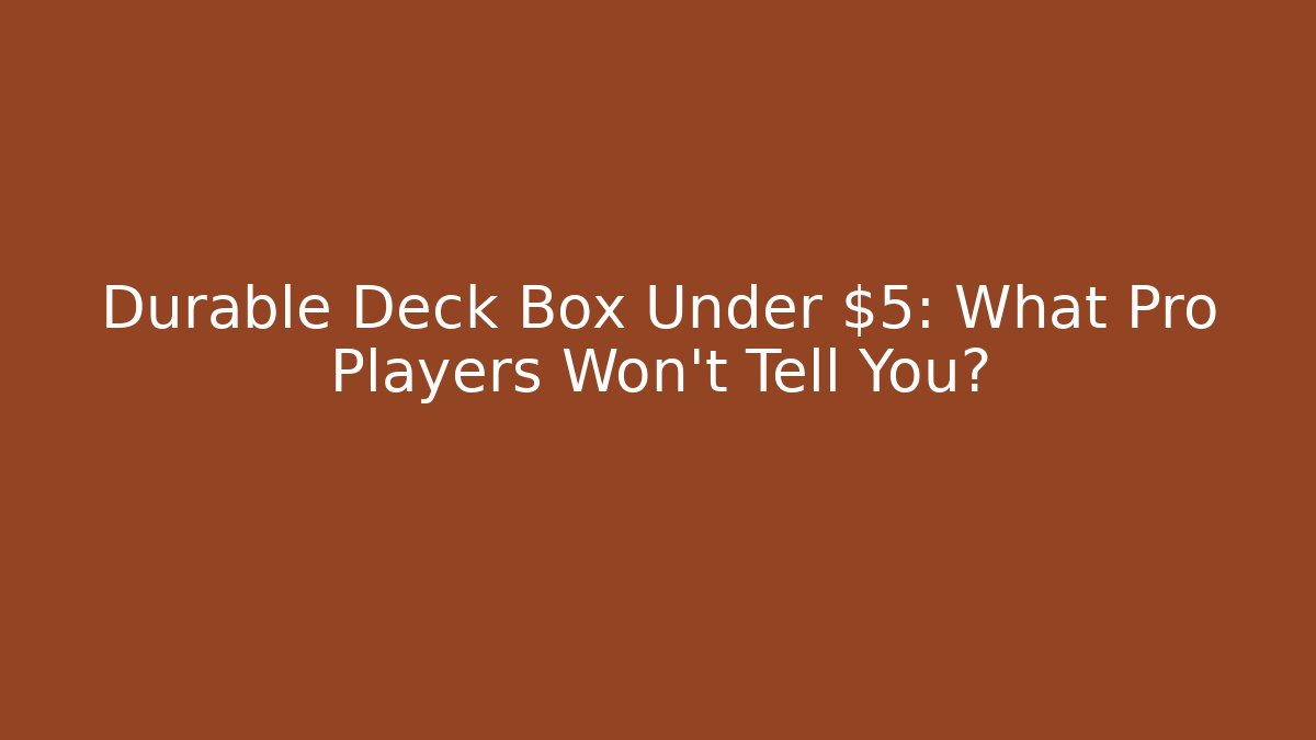 Durable Deck Box Under $5: What Pro Players Won’t Tell You?