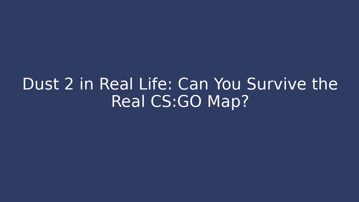 Dust 2 in Real Life: Can You Survive the Real CS:GO Map?