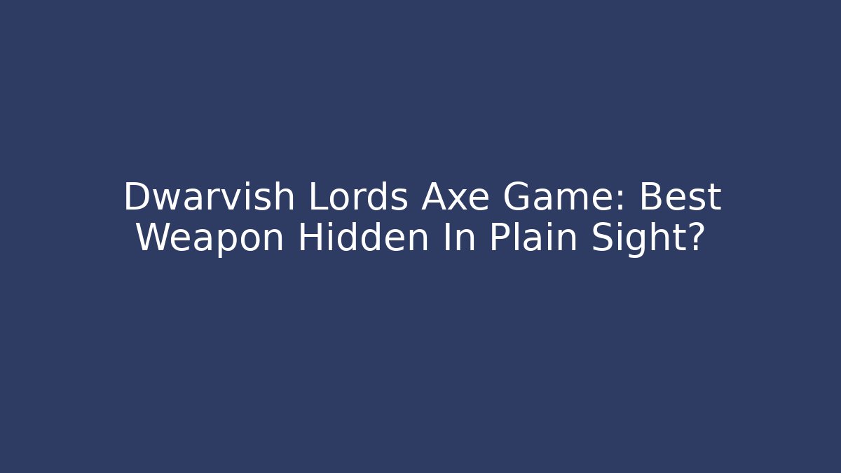 Dwarvish Lords Axe Game: Best Weapon Hidden In Plain Sight?