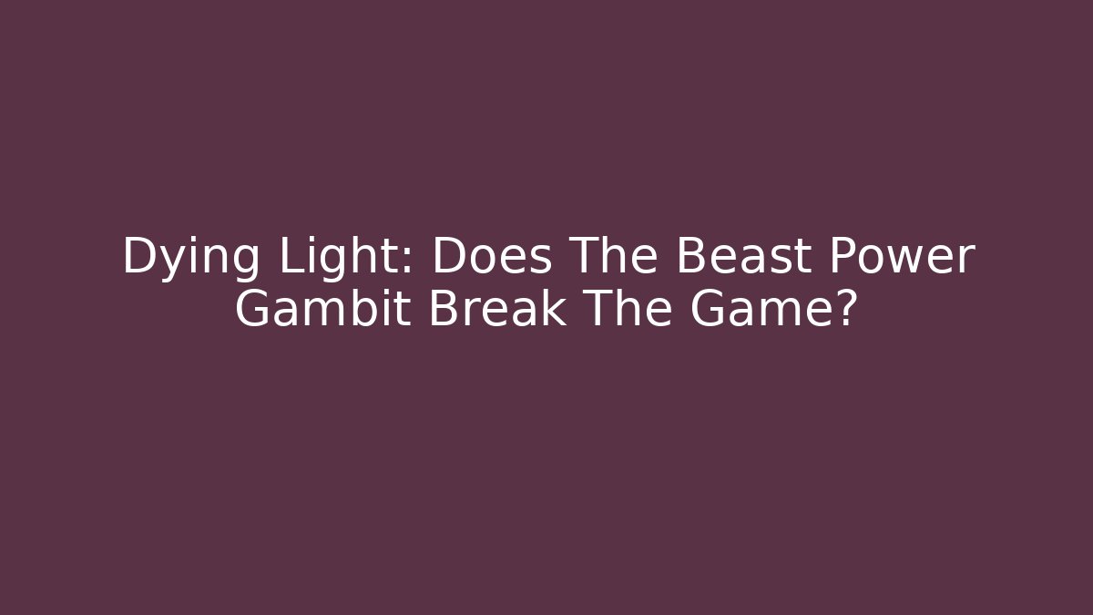 Dying Light: Does The Beast Power Gambit Break The Game?