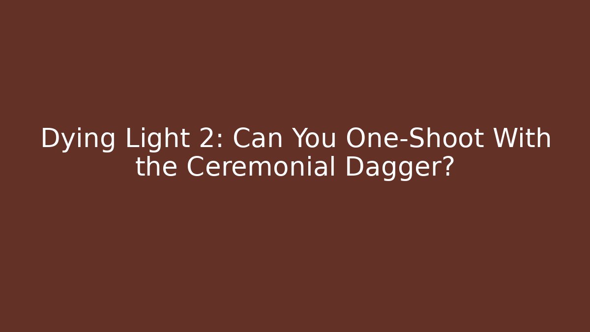 Dying Light 2: Can You One-Shoot With the Ceremonial Dagger?