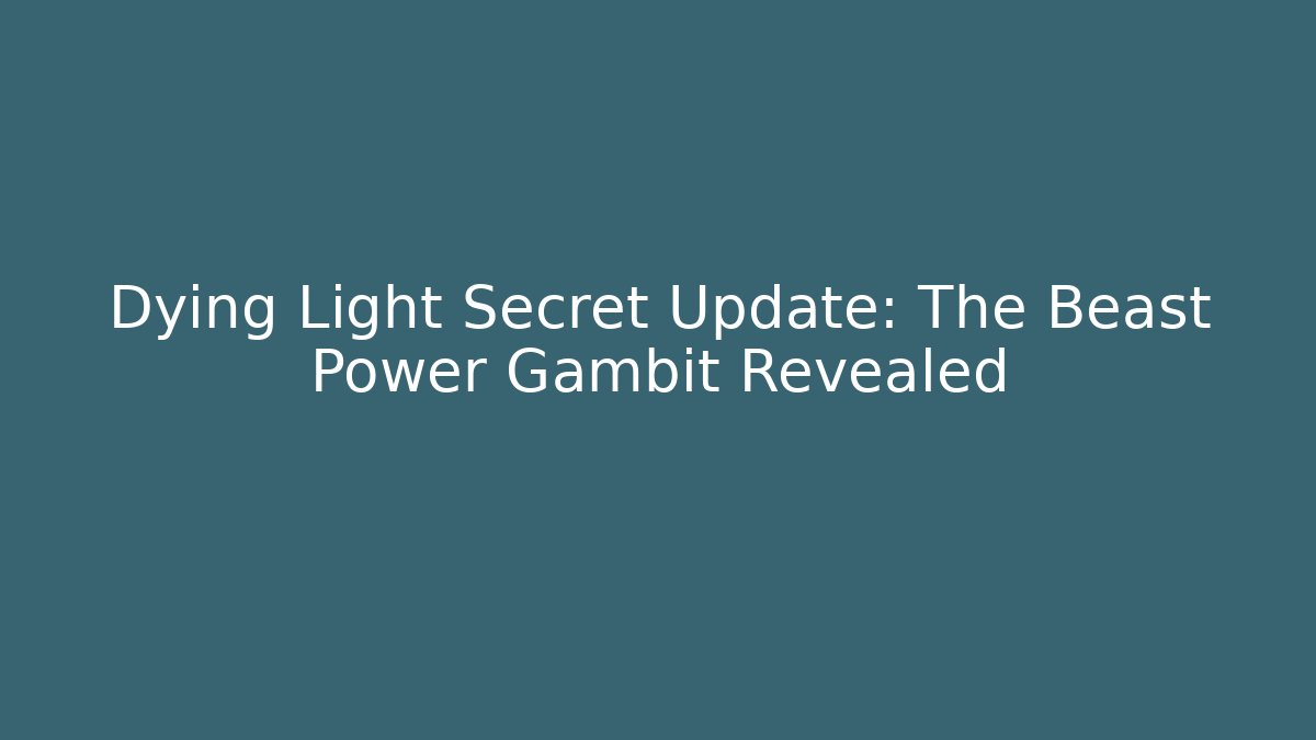 Dying Light Secret Update: The Beast Power Gambit Revealed