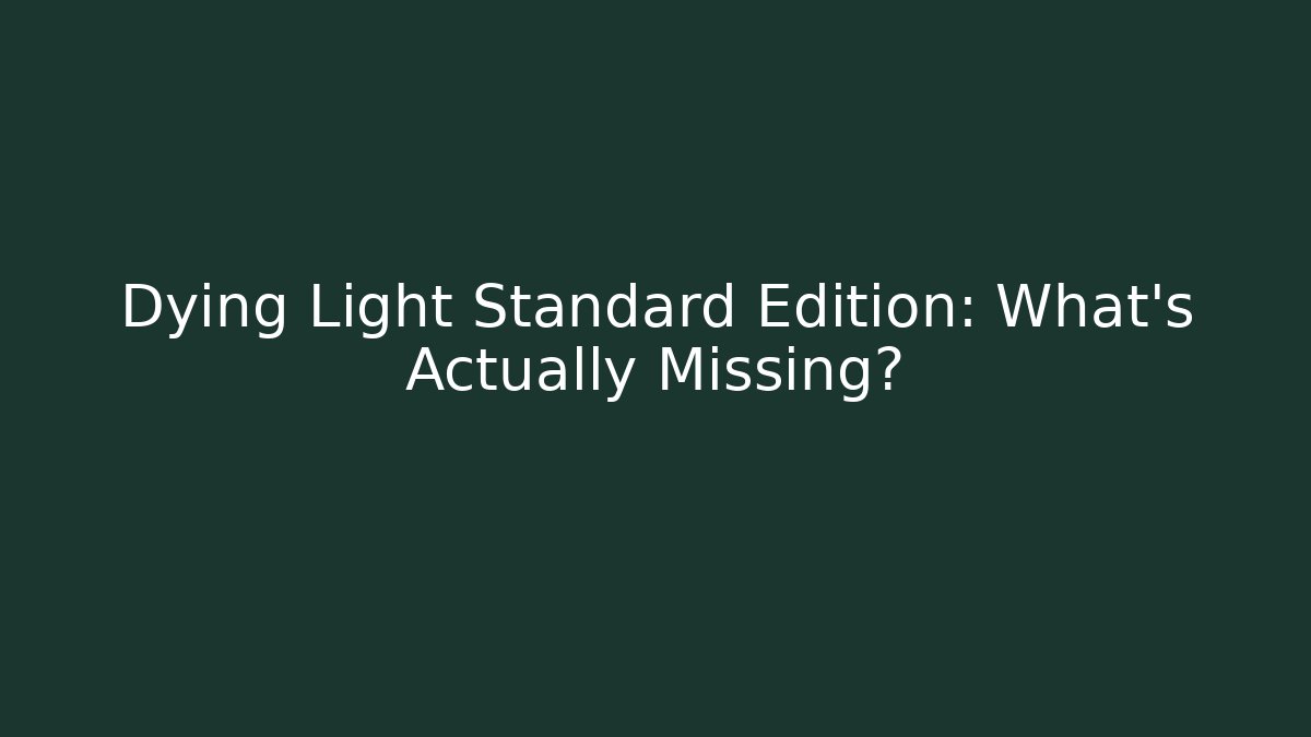 Dying Light Standard Edition: What's Actually Missing?