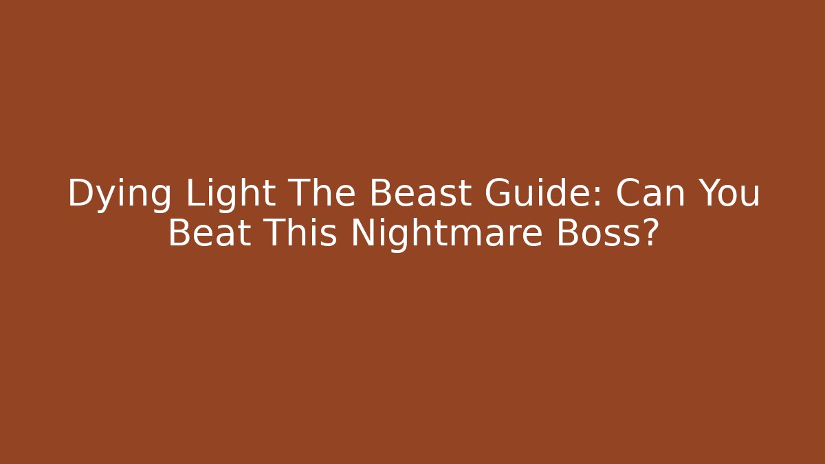 Dying Light The Beast Guide: Can You Beat This Nightmare Boss?