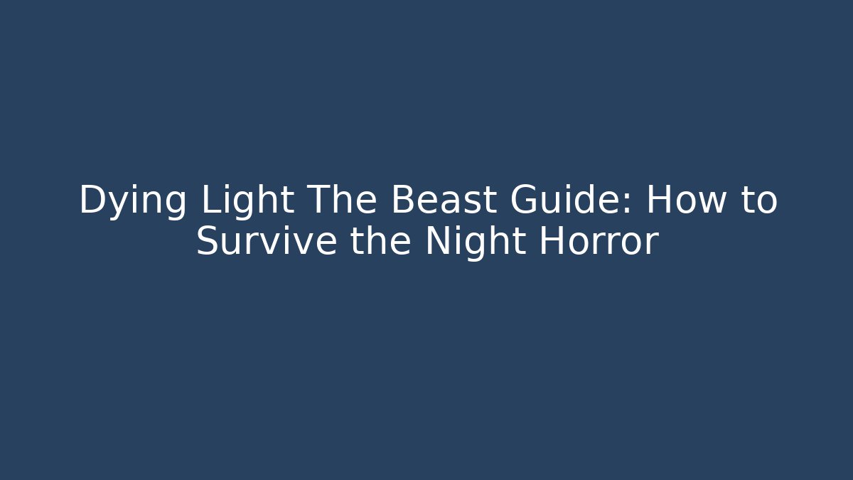 Dying Light The Beast Guide: How to Survive the Night Horror
