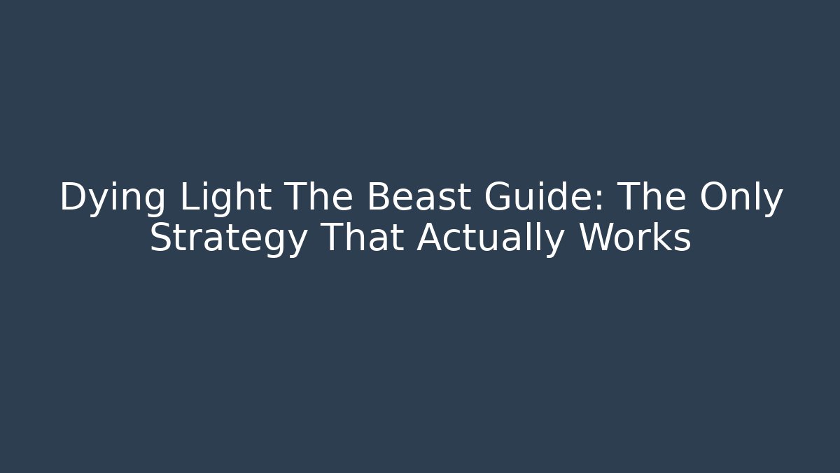 Dying Light The Beast Guide: The Only Strategy That Actually Works