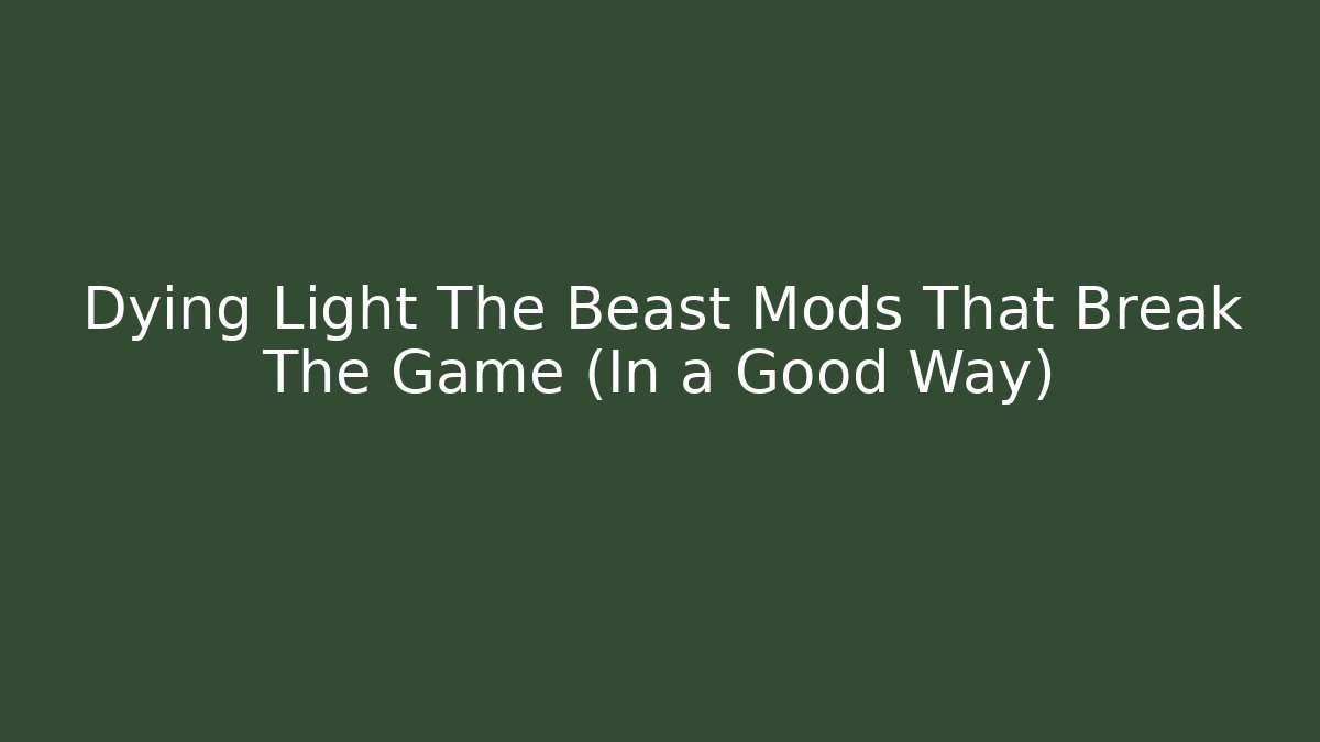 Dying Light The Beast Mods That Break The Game (In a Good Way)