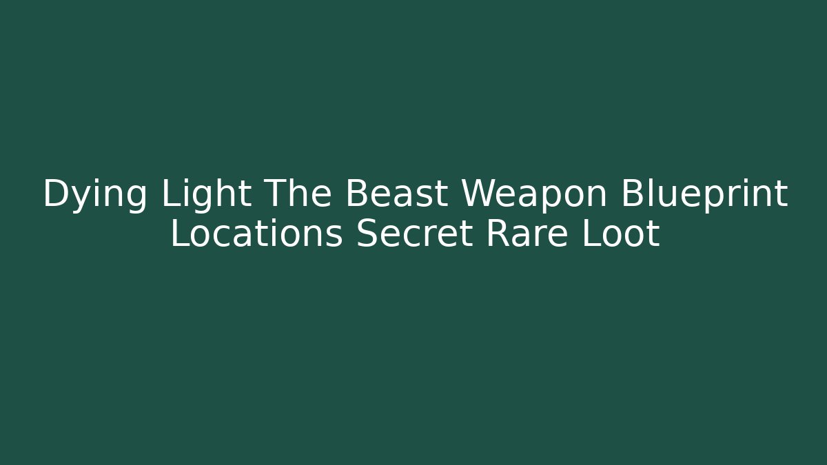 Dying Light The Beast Weapon Blueprint Locations Secret Rare Loot