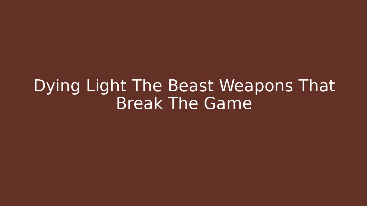 Dying Light The Beast Weapons That Break The Game