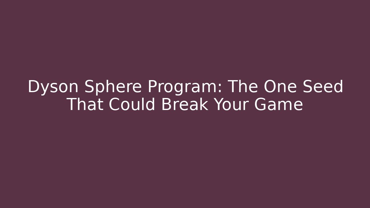 Dyson Sphere Program: The One Seed That Could Break Your Game