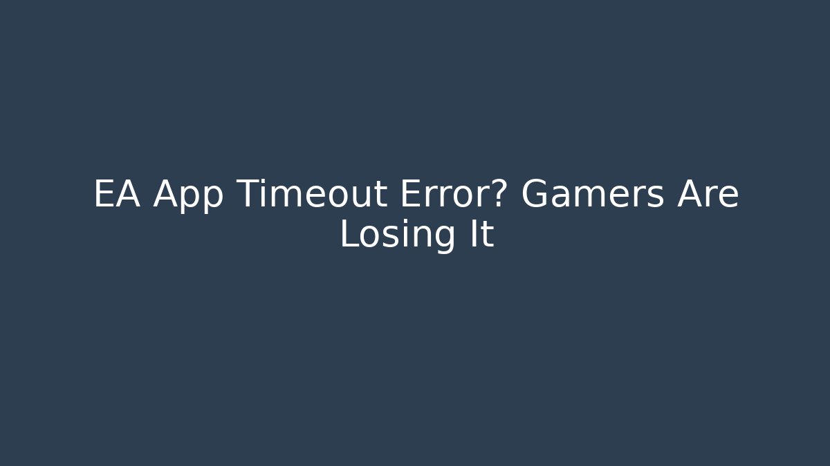 EA App Timeout Error? Gamers Are Losing It