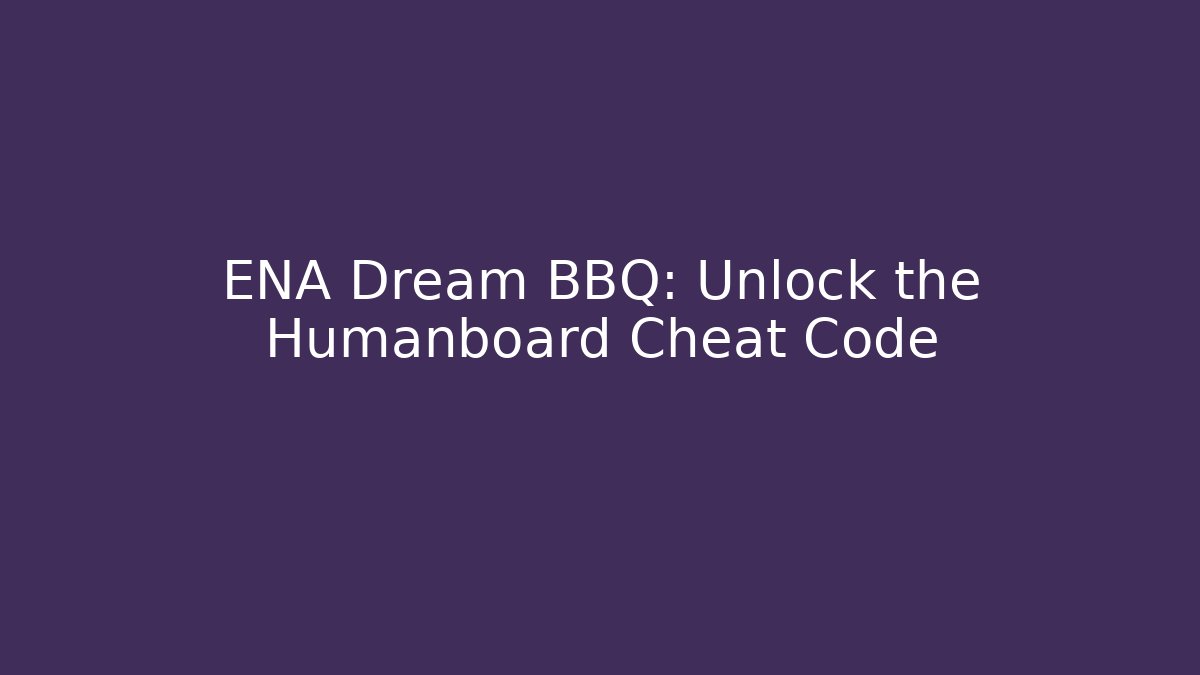 ENA Dream BBQ: Unlock the Humanboard Cheat Code