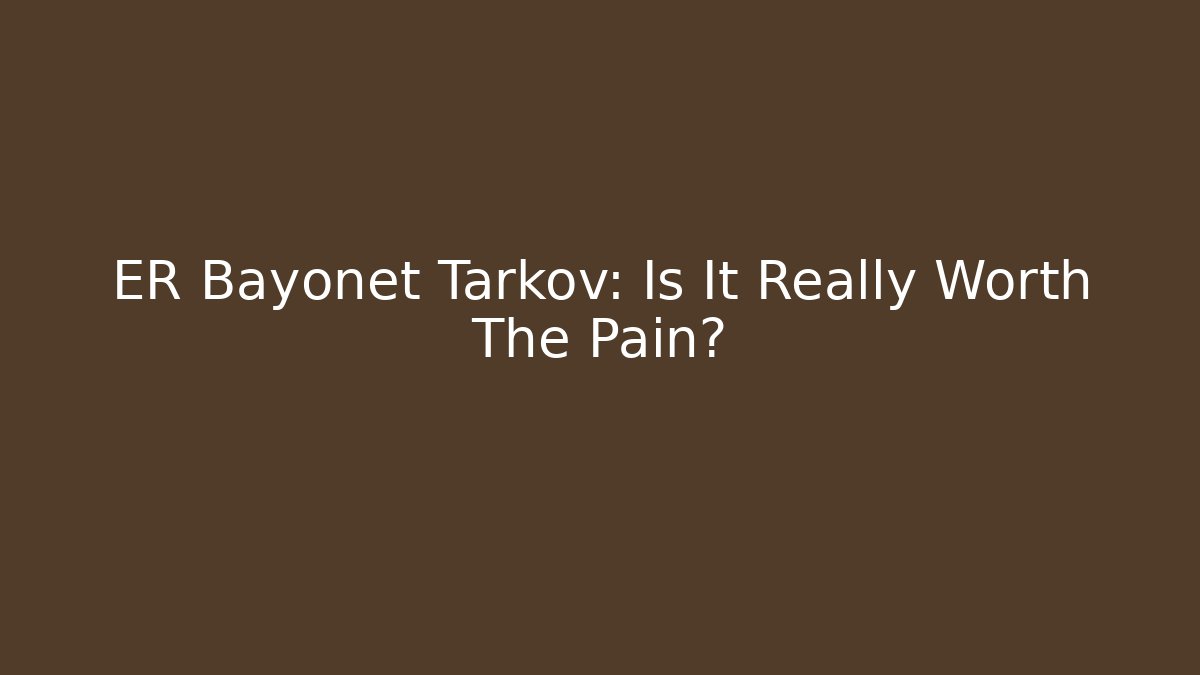 ER Bayonet Tarkov: Is It Really Worth The Pain?