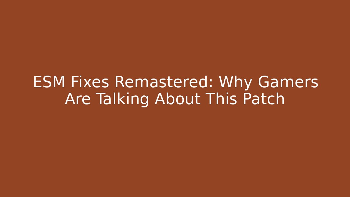 ESM Fixes Remastered: Why Gamers Are Talking About This Patch - Boomer Naturals