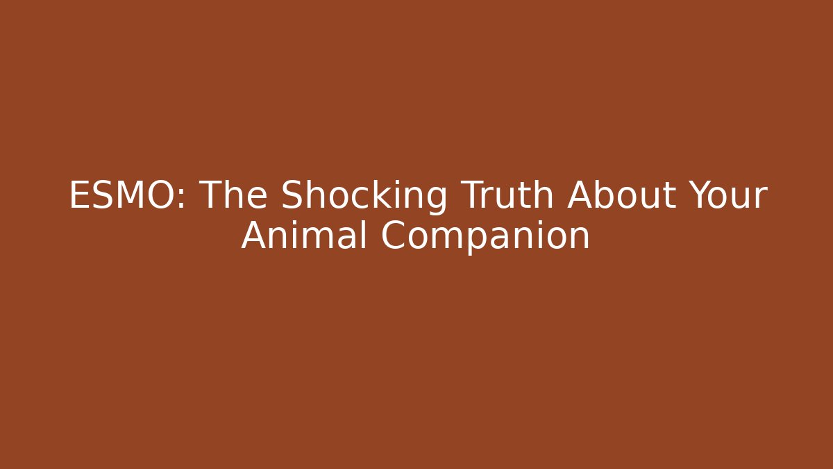 ESMO: The Shocking Truth About Your Animal Companion