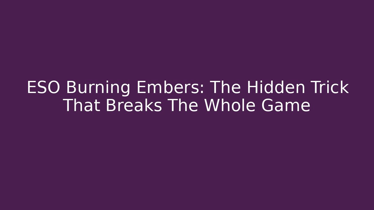 ESO Burning Embers: The Hidden Trick That Breaks The Whole Game