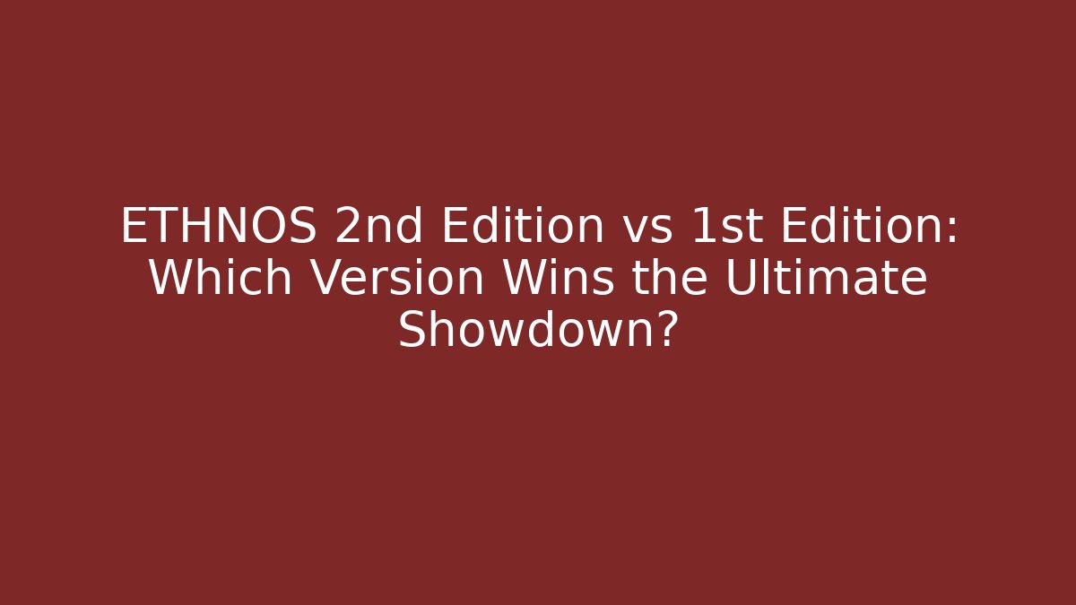 ETHNOS 2nd Edition vs 1st Edition: Which Version Wins the Ultimate Showdown?