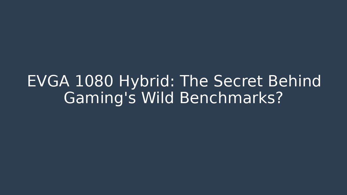EVGA 1080 Hybrid: The Secret Behind Gaming’s Wild Benchmarks?