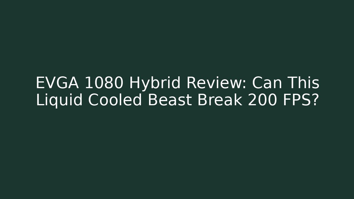 EVGA 1080 Hybrid Review: Can This Liquid Cooled Beast Break 200 FPS?