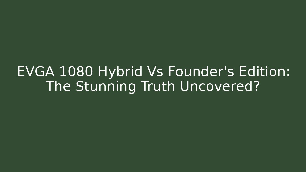 EVGA 1080 Hybrid Vs Founder’s Edition: The Stunning Truth Uncovered?