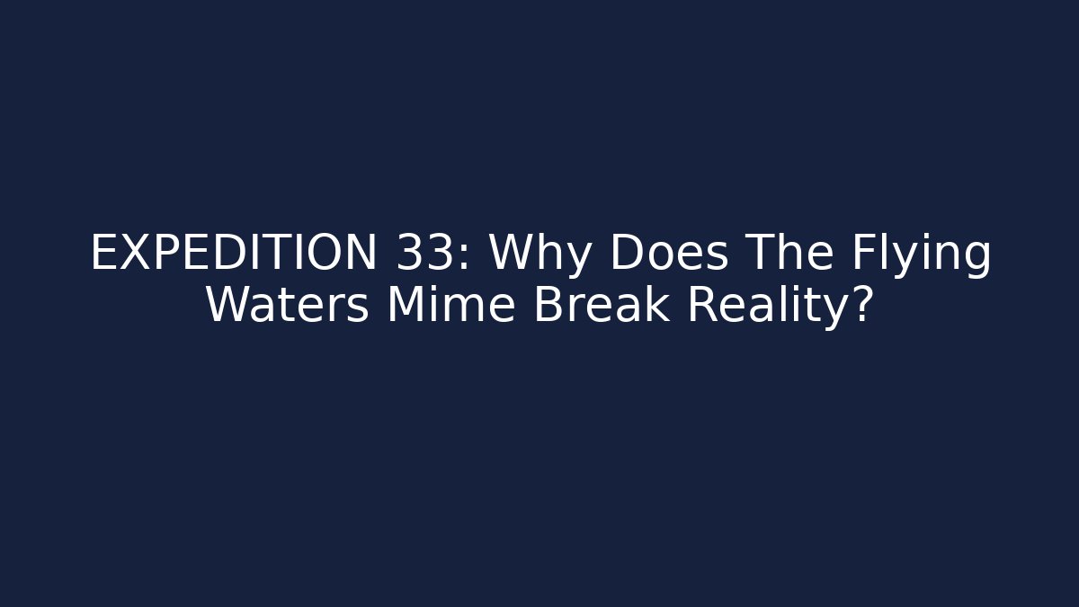 EXPEDITION 33: Why Does The Flying Waters Mime Break Reality?