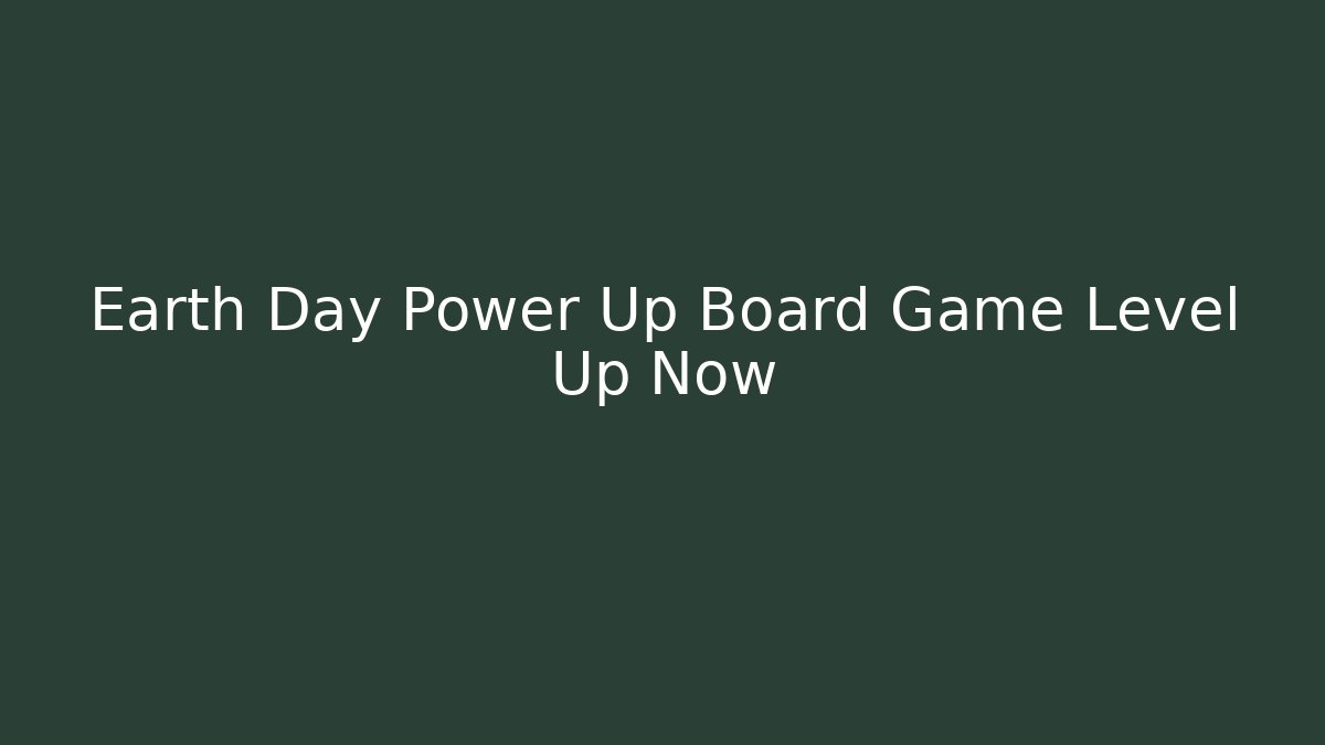 Earth Day Power Up Board Game Level Up Now