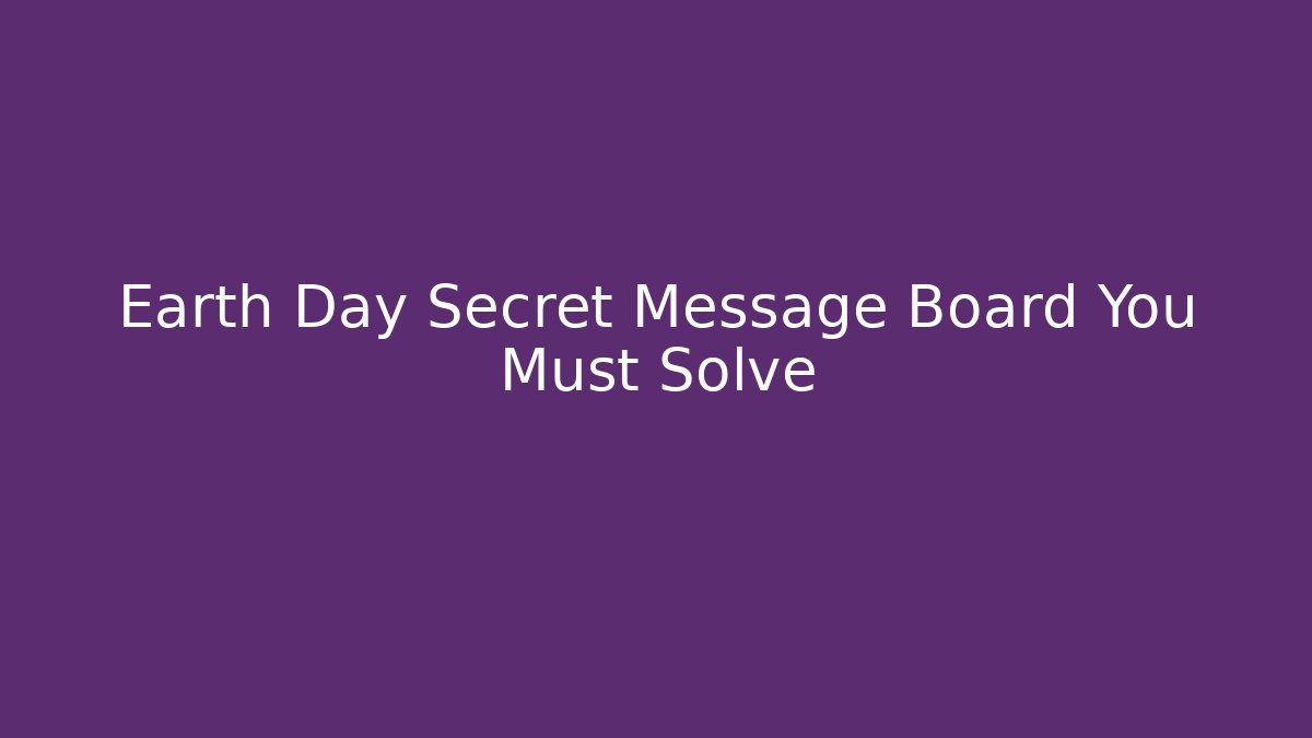 Earth Day Secret Message Board You Must Solve