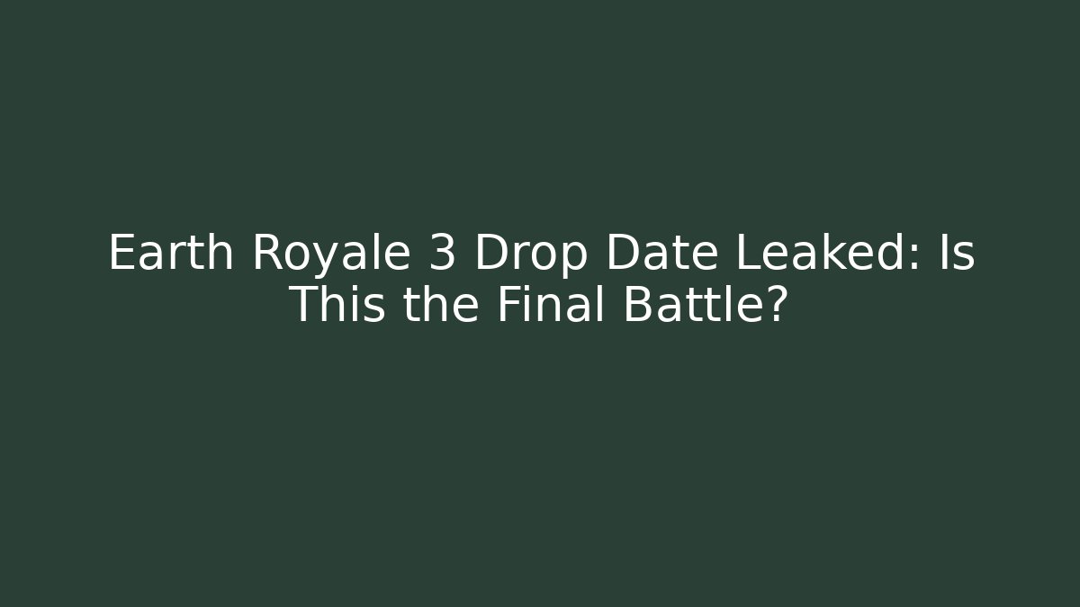Earth Royale 3 Drop Date Leaked: Is This the Final Battle?