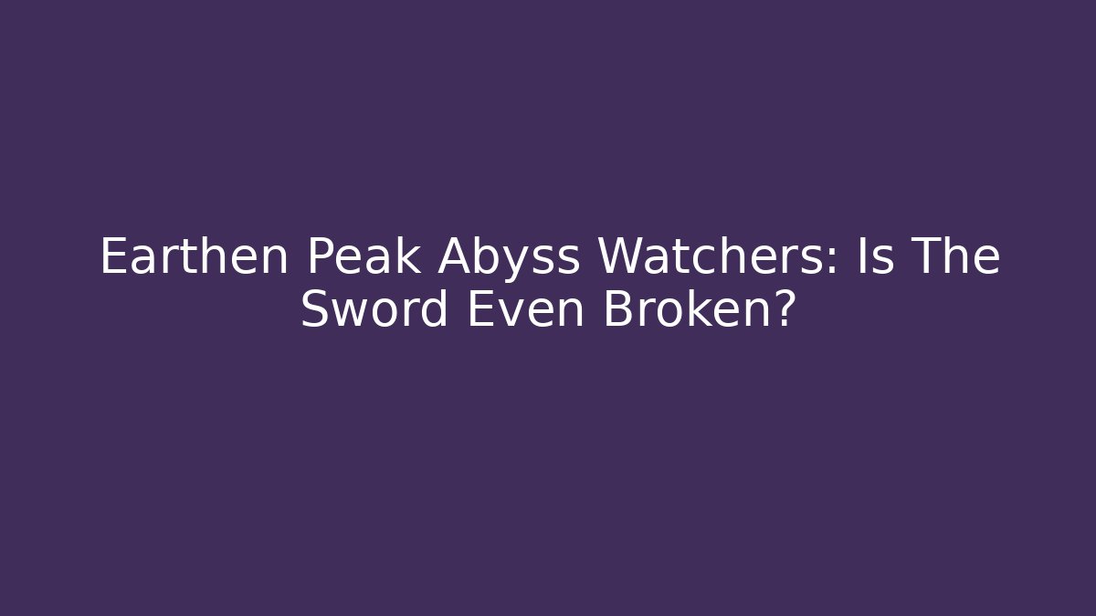 Earthen Peak Abyss Watchers: Is The Sword Even Broken?