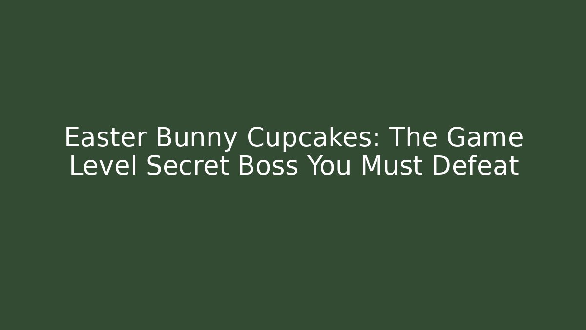 Easter Bunny Cupcakes: The Game Level Secret Boss You Must Defeat