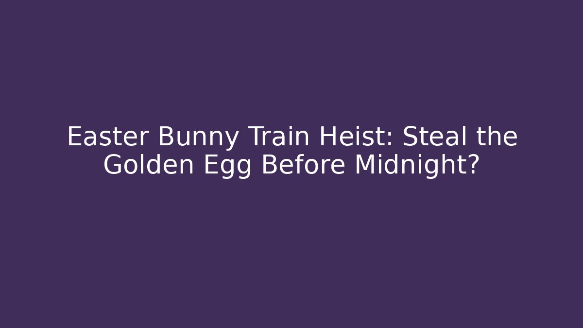 Easter Bunny Train Heist: Steal the Golden Egg Before Midnight?