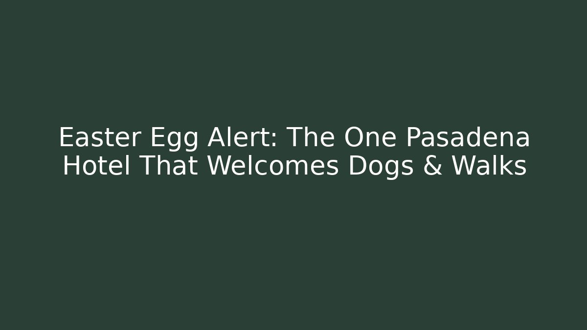Easter Egg Alert: The One Pasadena Hotel That Welcomes Dogs & Walks