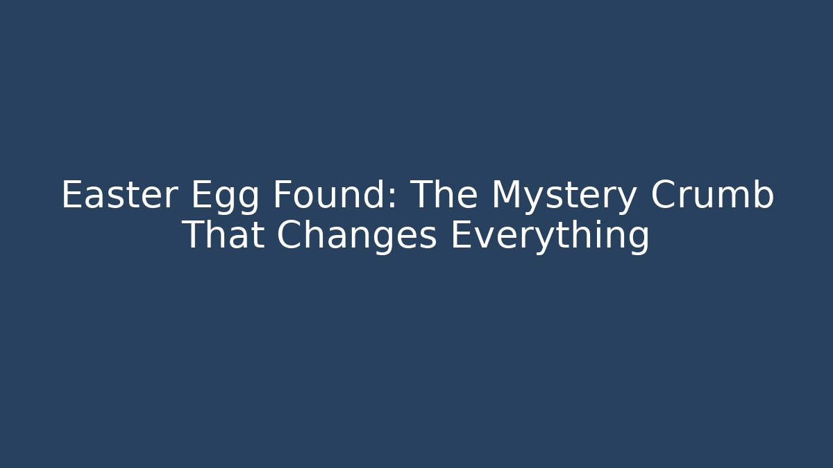 Easter Egg Found: The Mystery Crumb That Changes Everything