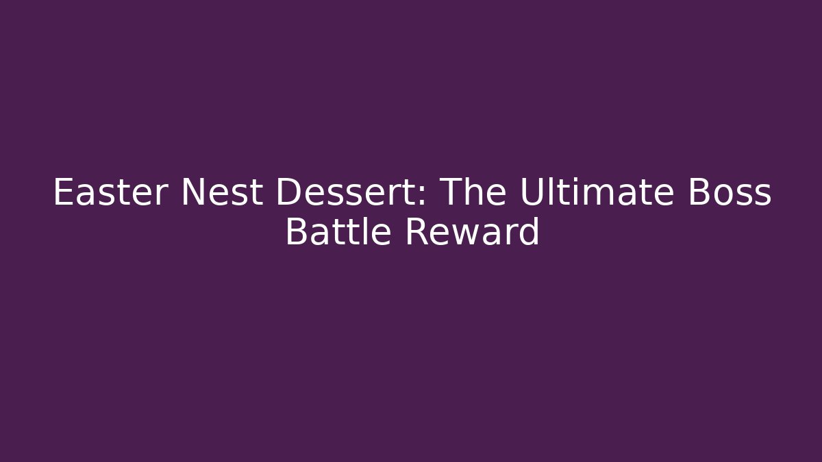 Easter Nest Dessert: The Ultimate Boss Battle Reward