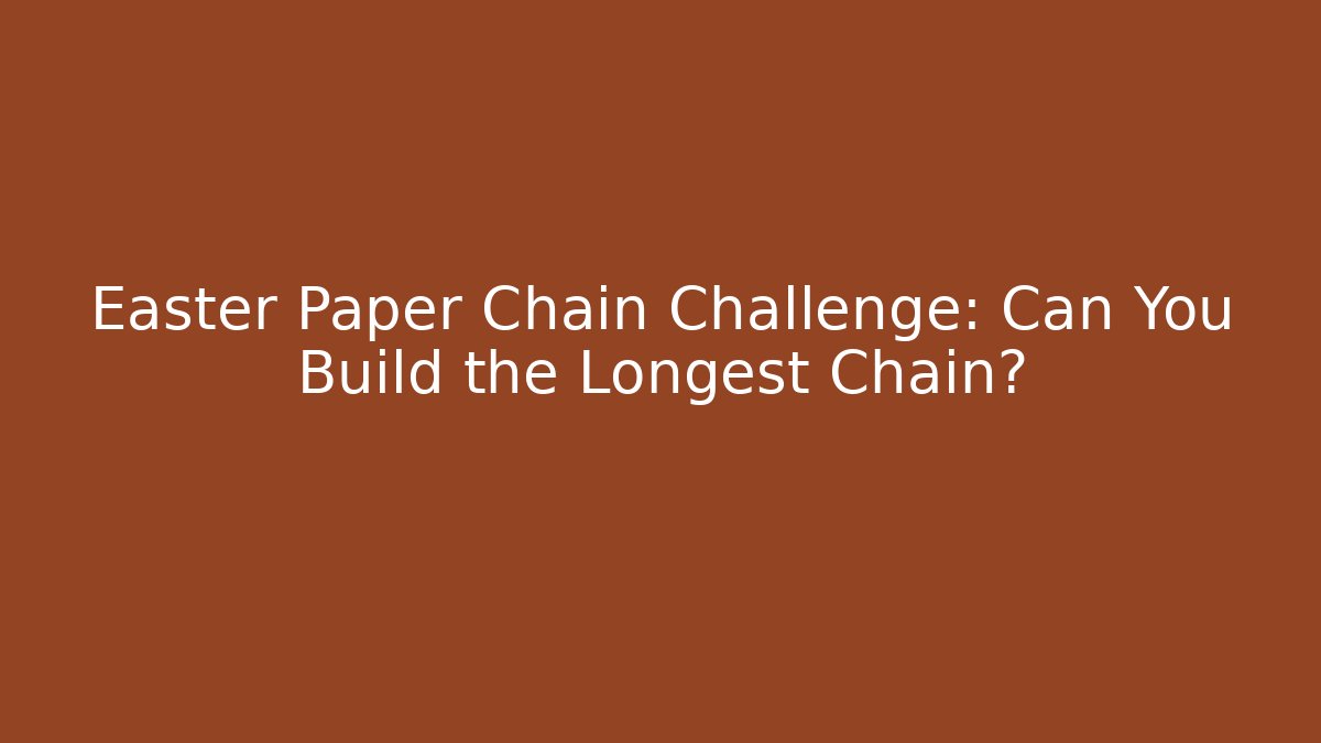 Easter Paper Chain Challenge: Can You Build the Longest Chain?