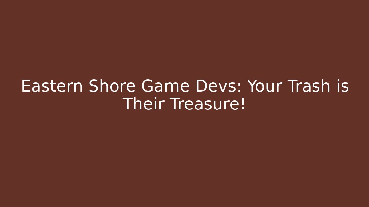 Eastern Shore Game Devs: Your Trash is Their Treasure! - Boomer Naturals