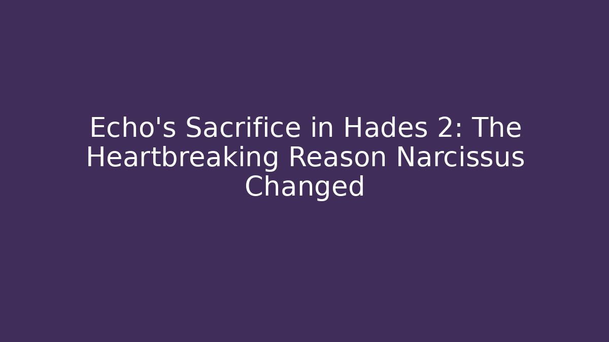 Echo’s Sacrifice in Hades 2: The Heartbreaking Reason Narcissus Changed
