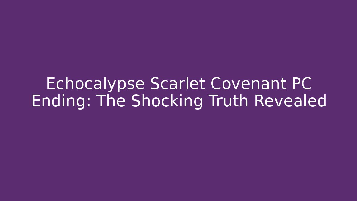 Echocalypse Scarlet Covenant PC Ending: The Shocking Truth Revealed - Boomer Naturals