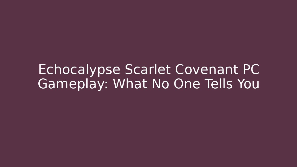 Echocalypse Scarlet Covenant PC Gameplay: What No One Tells You