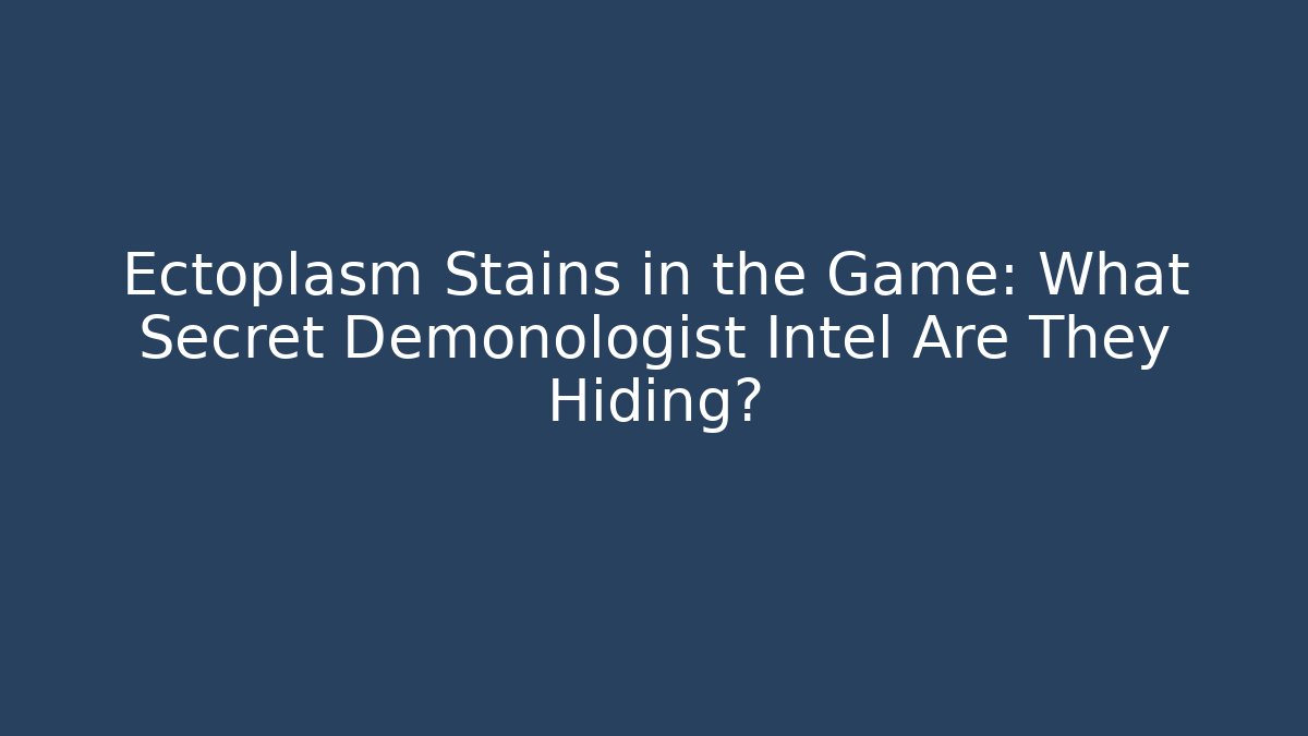 Ectoplasm Stains in the Game: What Secret Demonologist Intel Are They Hiding?