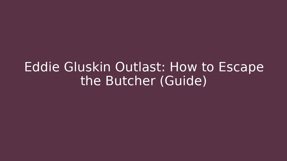 Eddie Gluskin Outlast: How to Escape the Butcher (Guide)