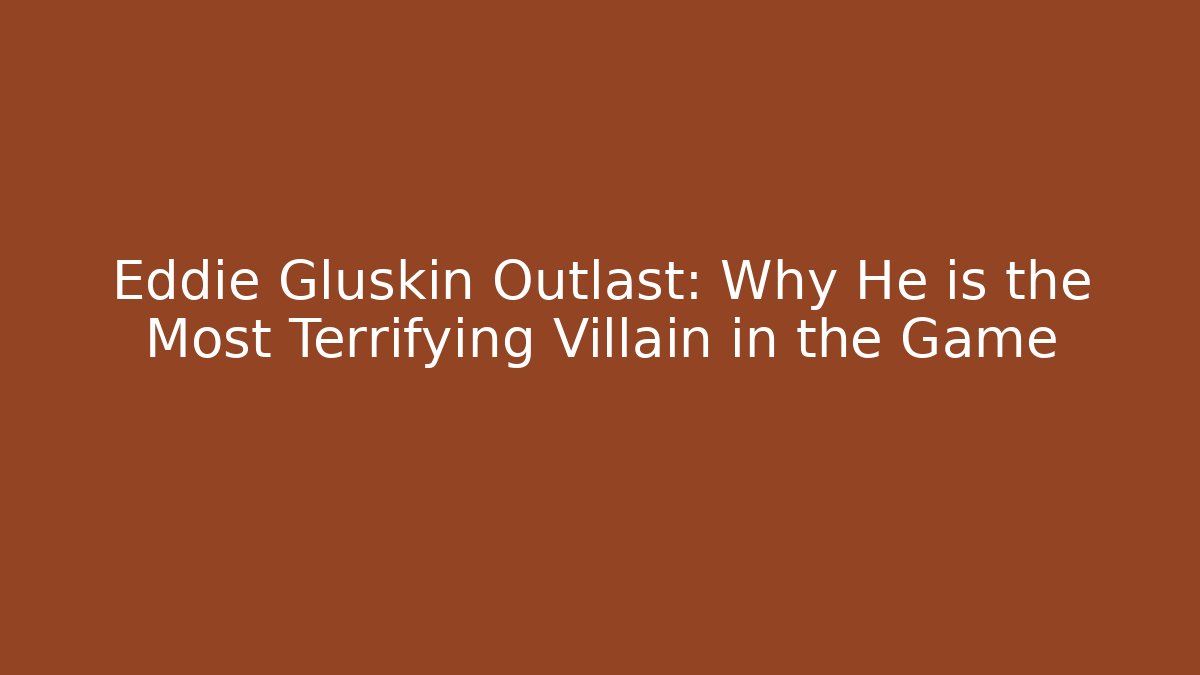 Eddie Gluskin Outlast: Why He is the Most Terrifying Villain in the Game