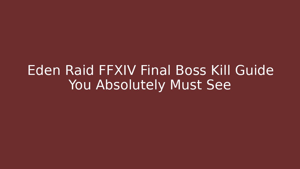 Eden Raid FFXIV Final Boss Kill Guide You Absolutely Must See